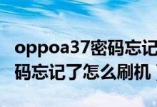 oppoa37密碼忘記了怎么解鎖（oppoa37密碼忘記了怎么刷機）
