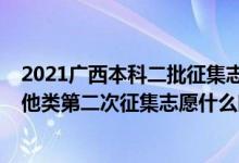 2021廣西本科二批征集志愿時(shí)間（2022廣西本科提前批其他類第二次征集志愿什么時(shí)候開始填報(bào)）