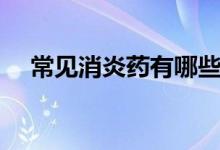 常見(jiàn)消炎藥有哪些（常見(jiàn)消炎藥有哪些）