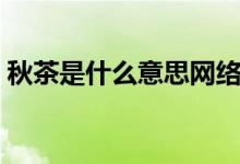 秋茶是什么意思網絡用語（秋茶是什么意思）