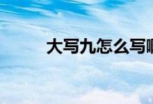 大寫九怎么寫?。ù髮懢旁趺磳懀?class=