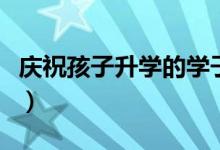 慶祝孩子升學(xué)的學(xué)子宴祝福語(升學(xué)寄語大全)