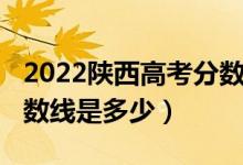 2022陜西高考分?jǐn)?shù)線估測(2022陜西高考分?jǐn)?shù)線是多少)