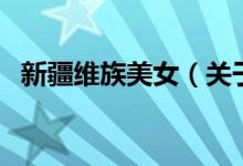 新疆維族美女（關于新疆維族美女的介紹）