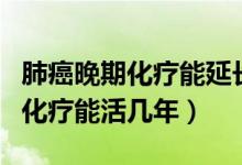 肺癌晚期化療能延長(zhǎng)生命多長(zhǎng)時(shí)間（肺癌晚期化療能活幾年）