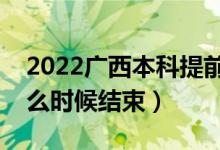 2022廣西本科提前批征集志愿填報時間（什么時候結(jié)束）