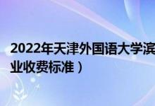2022年天津外國語大學(xué)濱海外事學(xué)院學(xué)費多少錢（一年各專業(yè)收費標(biāo)準(zhǔn)）