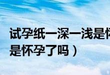 試孕紙一深一淺是懷孕多久(試孕紙一深一淺是懷孕了嗎)