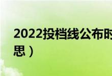 2022投檔線公布時間（本科投檔線是什么意思）