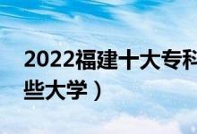 2022福建十大專科學校排名（高職可以考哪些大學）