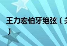王力宏伯牙絕弦(關(guān)于王力宏伯牙絕弦的介紹)