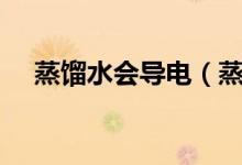 蒸餾水會導電（蒸餾水導電嗎?為什么?）