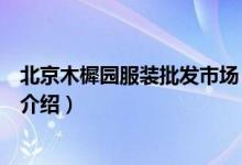 北京木樨園服裝批發(fā)市場(chǎng)（關(guān)于北京木樨園服裝批發(fā)市場(chǎng)的介紹）