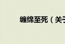 纏綿至死（關于纏綿至死的介紹）