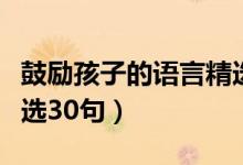 鼓勵(lì)孩子的語(yǔ)言精選短句（鼓勵(lì)孩子的語(yǔ)言精選30句）