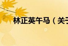 林正英午馬（關于林正英午馬的介紹）