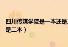 四川傳媒學院是一本還是二本學校（四川傳媒學院是一本還是二本）