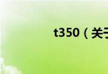 t350（關于t350的介紹）