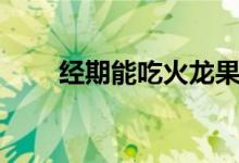 經期能吃火龍果嗎（經期能跑步嗎）