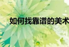 如何找靠譜的美術集訓學校（都看什么）