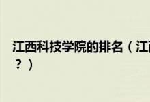 江西科技學(xué)院的排名（江西科技學(xué)院怎么樣？全國排名多少？）