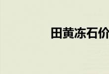 田黃凍石價(jià)格（田黃凍石）