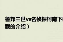 魯邦三世vs名偵探柯南下載（關于魯邦三世vs名偵探柯南下載的介紹）