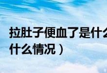 拉肚子便血了是什么原因（拉肚子有點便血是什么情況）