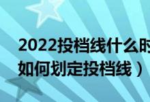 2022投檔線什么時(shí)候出來（新高考下各高校如何劃定投檔線）