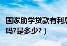 國(guó)家助學(xué)貸款有利息嗎（國(guó)家助學(xué)貸款有利息嗎?是多少?）