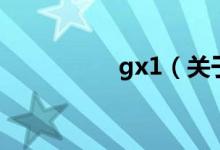 gx1（關(guān)于gx1的介紹）