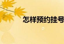 怎樣預約掛號（怎樣預約掛號）