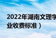 2022年湖南文理學(xué)院學(xué)費多少錢（一年各專業(yè)收費標(biāo)準(zhǔn)）