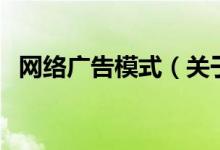 網(wǎng)絡(luò)廣告模式(關(guān)于網(wǎng)絡(luò)廣告模式的介紹)