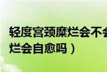 輕度宮頸糜爛會(huì)不會(huì)導(dǎo)致宮頸炎（輕度宮頸糜爛會(huì)自愈嗎）