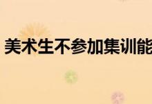 美術生不參加集訓能不能考好（有多大概率）