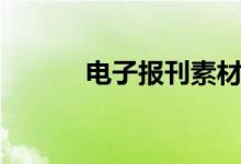 電子報(bào)刊素材（電子報(bào)怎么做）