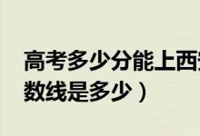 高考多少分能上西安翻譯學院（2020錄取分數線是多少）
