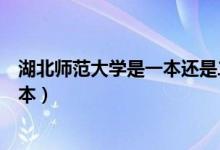 湖北師范大學(xué)是一本還是二本(湖北師范大學(xué)是一本還是二本)