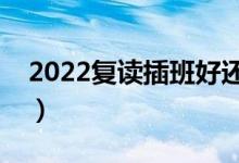 2022復讀插班好還是上復讀班好(怎么選擇)