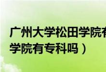 廣州大學(xué)松田學(xué)院有多少校區(qū)（廣州大學(xué)松田學(xué)院有?？茊幔?class=
